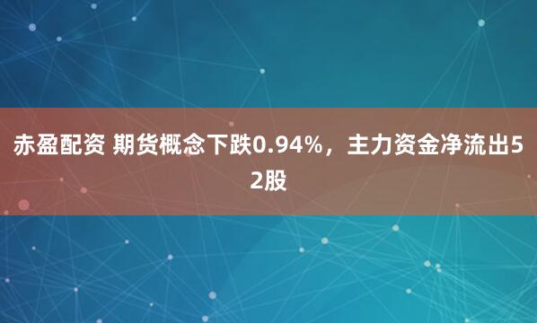 赤盈配资 期货概念下跌0.94%，主力资金净流出52股