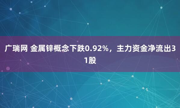 广瑞网 金属锌概念下跌0.92%，主力资金净流出31股
