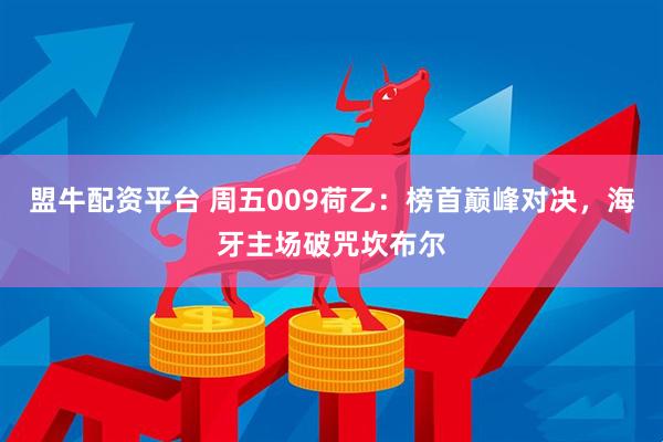 盟牛配资平台 周五009荷乙：榜首巅峰对决，海牙主场破咒坎布尔