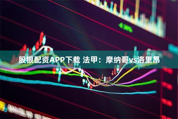 股银配资APP下载 法甲：摩纳哥vs洛里昂