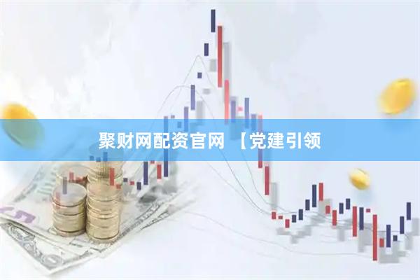 聚财网配资官网 【党建引领