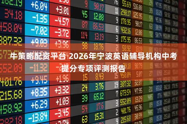 牛策略配资平台 2026年宁波英语辅导机构中考提分专项评测报告