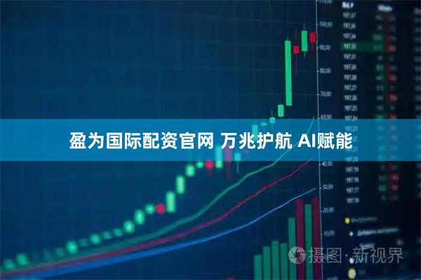 盈为国际配资官网 万兆护航 AI赋能