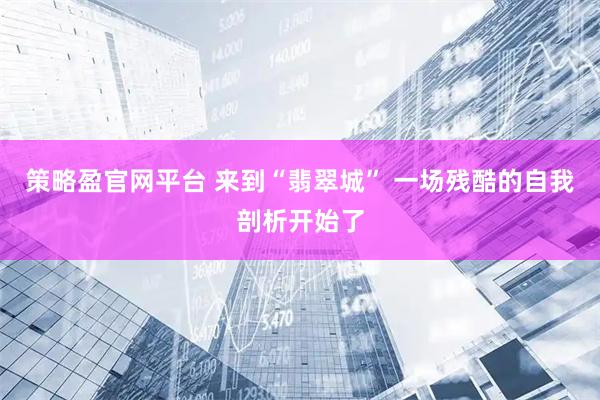 策略盈官网平台 来到“翡翠城” 一场残酷的自我剖析开始了