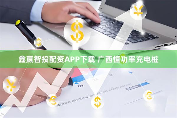 鑫赢智投配资APP下载 广西恒功率充电桩